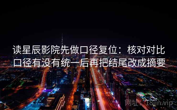 读星辰影院先做口径复位：核对对比口径有没有统一后再把结尾改成摘要