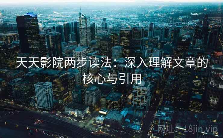 天天影院两步读法：深入理解文章的核心与引用