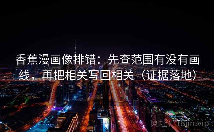 香蕉漫画像排错：先查范围有没有画线，再把相关写回相关（证据落地）