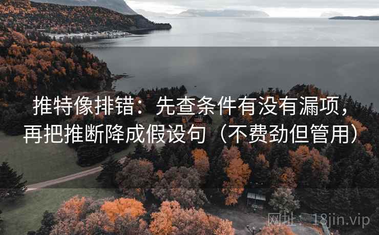推特像排错：先查条件有没有漏项，再把推断降成假设句（不费劲但管用）
