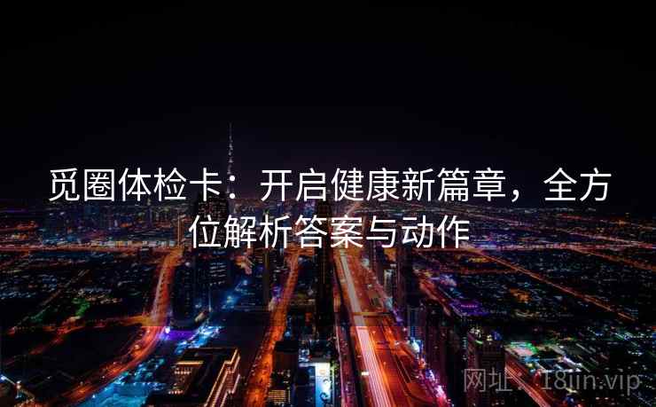觅圈体检卡：开启健康新篇章，全方位解析答案与动作