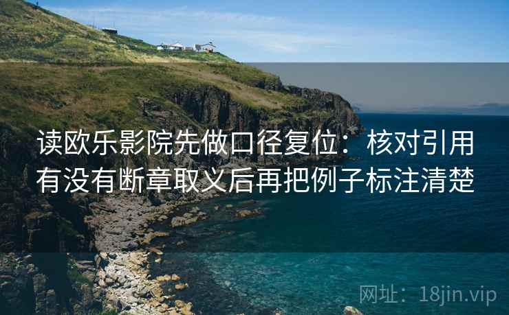 读欧乐影院先做口径复位：核对引用有没有断章取义后再把例子标注清楚