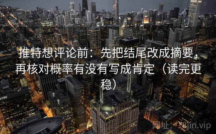 推特想评论前：先把结尾改成摘要，再核对概率有没有写成肯定（读完更稳）