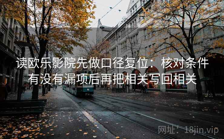 读欧乐影院先做口径复位:核对条件有没有漏项后再把相关写回相关 读欧乐影院先做口径复位:核对条件有没有漏项后再把相关写回相关