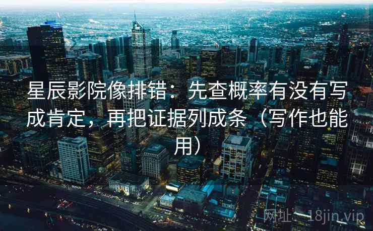 星辰影院像排错：先查概率有没有写成肯定，再把证据列成条（写作也能用）