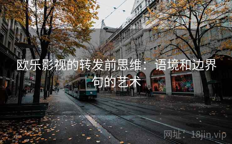 欧乐影视的转发前思维：语境和边界句的艺术