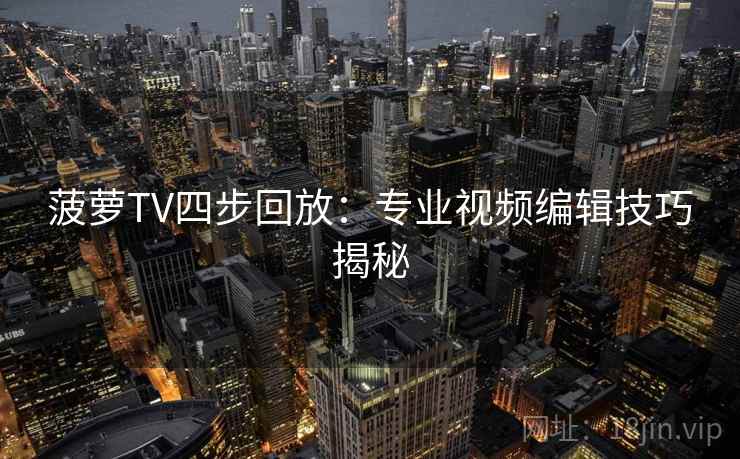 菠萝TV四步回放：专业视频编辑技巧揭秘