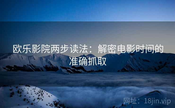 欧乐影院两步读法：解密电影时间的准确抓取