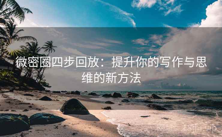 微密圈四步回放：提升你的写作与思维的新方法