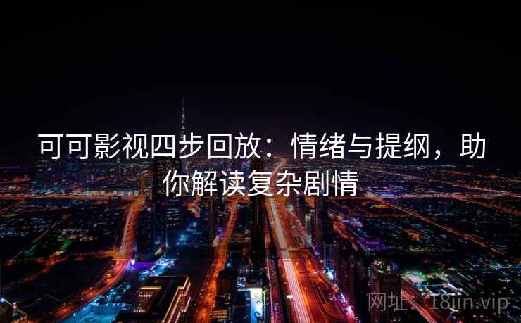 可可影视四步回放：情绪与提纲，助你解读复杂剧情