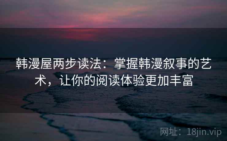 韩漫屋两步读法：掌握韩漫叙事的艺术，让你的阅读体验更加丰富