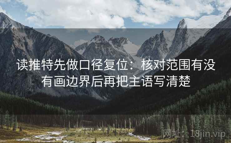 读推特先做口径复位：核对范围有没有画边界后再把主语写清楚