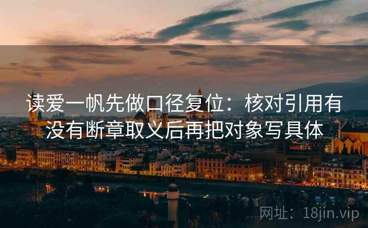 读爱一帆先做口径复位:核对引用有没有断章取义后再把对象写具体 读爱一帆先做口径复位:核对引用有没有断章取义后再把对象写具体