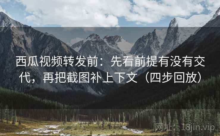 西瓜视频转发前:先看前提有没有交代,再把截图补上下文(四步回放) 西瓜视频转发前:先看前提有没有交代,再把截图补上下文(四步回放)