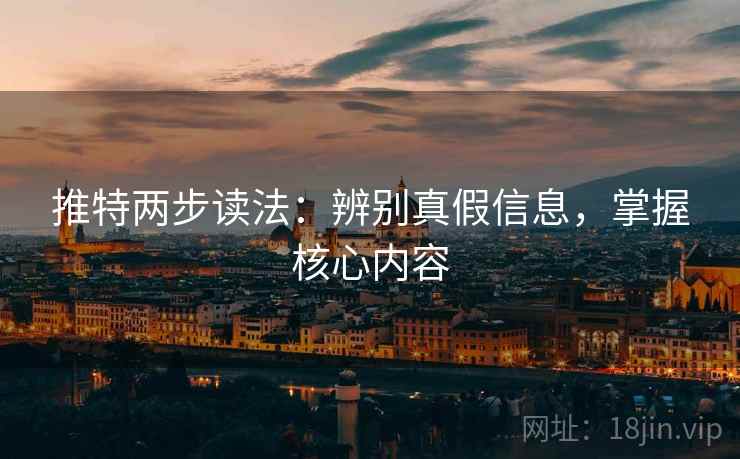 推特两步读法:辨别真假信息,掌握核心内容 推特两步读法:辨别真假信息,掌握核心内容