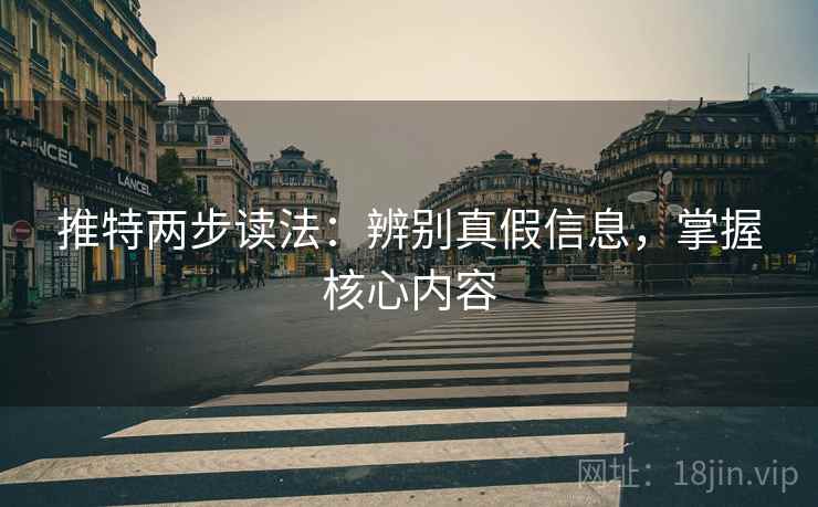 推特两步读法:辨别真假信息,掌握核心内容 推特两步读法:辨别真假信息,掌握核心内容