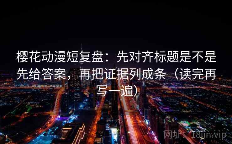 樱花动漫短复盘:先对齐标题是不是先给答案,再把证据列成条(读完再写一遍) 樱花动漫短复盘:先对齐标题是不是先给答案,再把证据列成条(读完再写一遍)