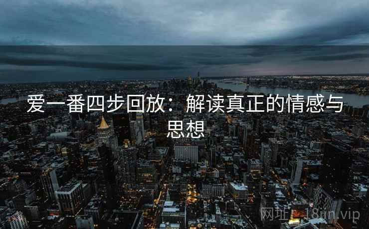 爱一番四步回放:解读真正的情感与思想 爱一番四步回放:解读真正的情感与思想