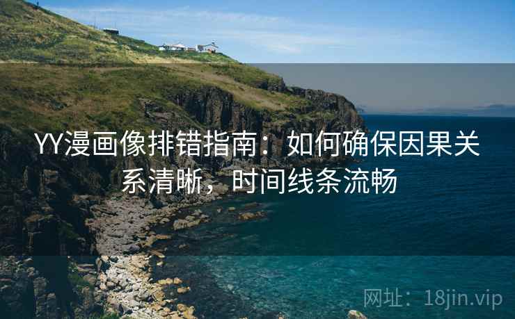 YY漫画像排错指南:如何确保因果关系清晰,时间线条流畅 YY漫画像排错指南:如何确保因果关系清晰,时间线条流畅