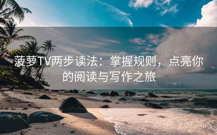 菠萝TV两步读法:掌握规则,点亮你的阅读与写作之旅 菠萝TV两步读法:掌握规则,点亮你的阅读与写作之旅