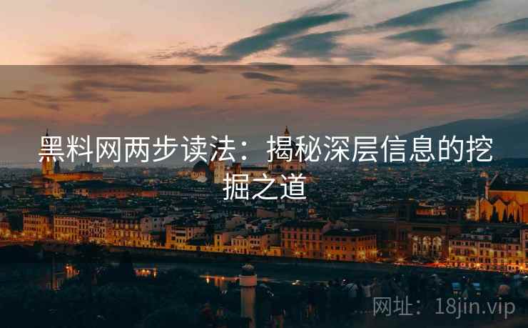 黑料网两步读法:揭秘深层信息的挖掘之道 黑料网两步读法:揭秘深层信息的挖掘之道