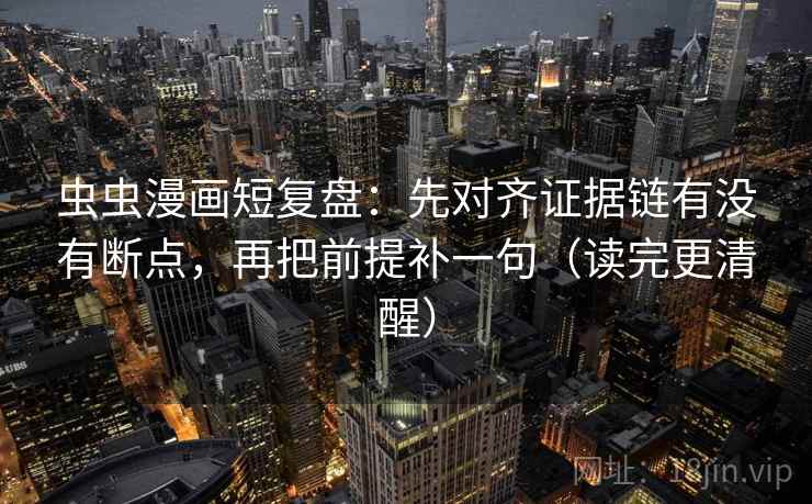 虫虫漫画短复盘:先对齐证据链有没有断点,再把前提补一句(读完更清醒) 虫虫漫画短复盘:先对齐证据链有没有断点,再把前提补一句(读完更清醒)
