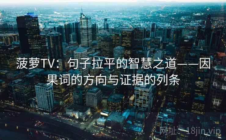 菠萝TV:句子拉平的智慧之道——因果词的方向与证据的列条 菠萝TV:句子拉平的智慧之道——因果词的方向与证据的列条