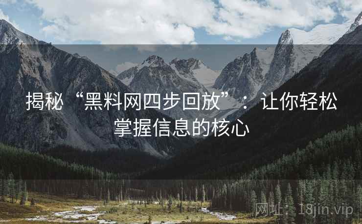 揭秘“黑料网四步回放”:让你轻松掌握信息的核心 揭秘“黑料网四步回放”:让你轻松掌握信息的核心