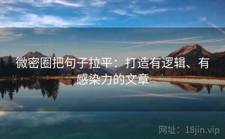 微密圈把句子拉平:打造有逻辑、有感染力的文章 微密圈把句子拉平:打造有逻辑、有感染力的文章