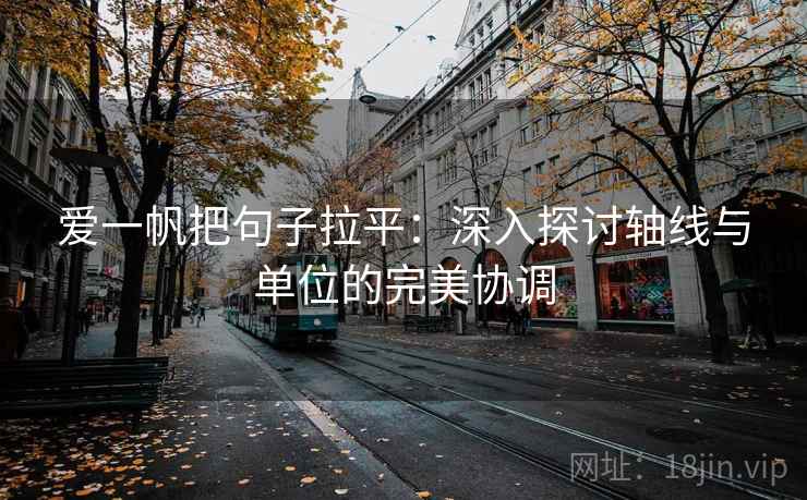 爱一帆把句子拉平:深入探讨轴线与单位的完美协调 爱一帆把句子拉平:深入探讨轴线与单位的完美协调