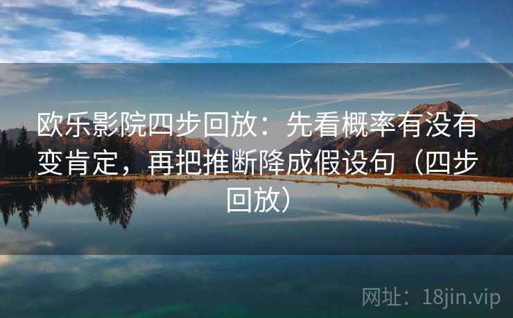 欧乐影院四步回放:先看概率有没有变肯定,再把推断降成假设句(四步回放) 欧乐影院四步回放:先看概率有没有变肯定,再把推断降成假设句(四步回放)
