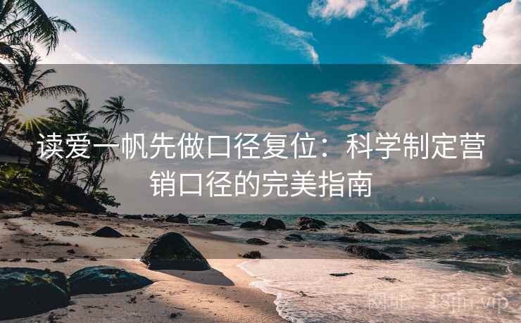 读爱一帆先做口径复位:科学制定营销口径的完美指南 读爱一帆先做口径复位:科学制定营销口径的完美指南
