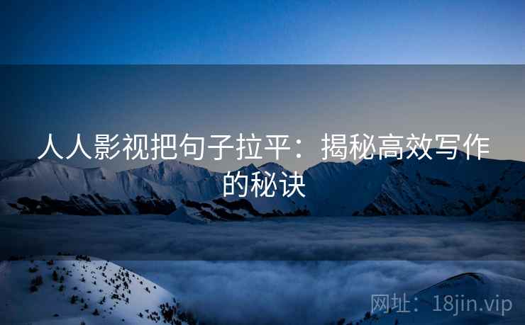 人人影视把句子拉平：揭秘高效写作的秘诀