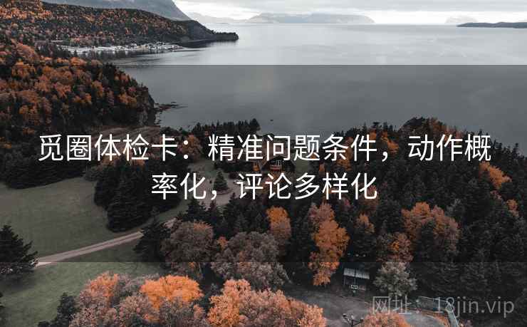 觅圈体检卡：精准问题条件，动作概率化，评论多样化