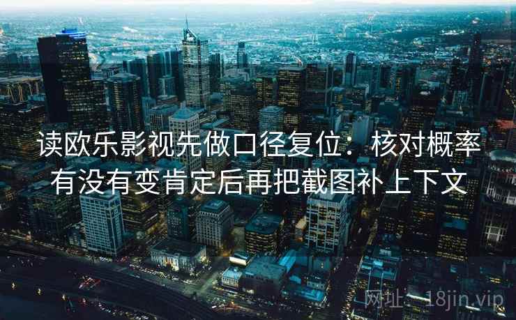读欧乐影视先做口径复位:核对概率有没有变肯定后再把截图补上下文 读欧乐影视先做口径复位:核对概率有没有变肯定后再把截图补上下文