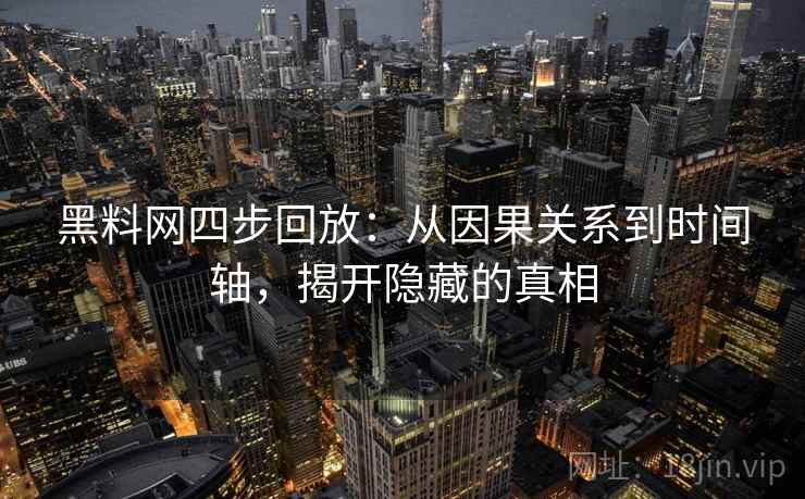 黑料网四步回放:从因果关系到时间轴,揭开隐藏的真相 黑料网四步回放:从因果关系到时间轴,揭开隐藏的真相
