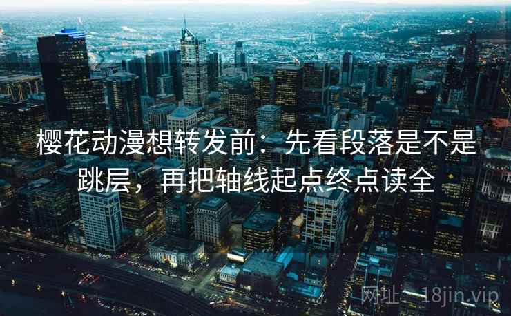 樱花动漫想转发前:先看段落是不是跳层,再把轴线起点终点读全 樱花动漫想转发前:先看段落是不是跳层,再把轴线起点终点读全