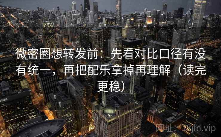 微密圈想转发前:先看对比口径有没有统一,再把配乐拿掉再理解(读完更稳) 微密圈想转发前:先看对比口径有没有统一,再把配乐拿掉再理解(读完更稳)
