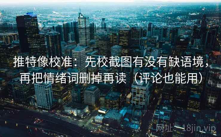 推特像校准:先校截图有没有缺语境,再把情绪词删掉再读(评论也能用) 推特像校准:先校截图有没有缺语境,再把情绪词删掉再读(评论也能用)