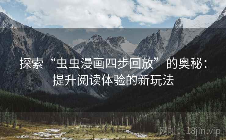 探索“虫虫漫画四步回放”的奥秘:提升阅读体验的新玩法 探索“虫虫漫画四步回放”的奥秘:提升阅读体验的新玩法