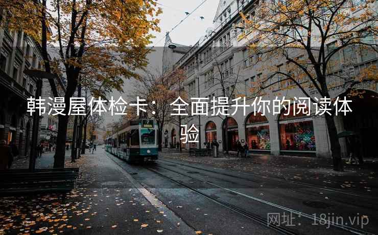 韩漫屋体检卡:全面提升你的阅读体验 韩漫屋体检卡:全面提升你的阅读体验