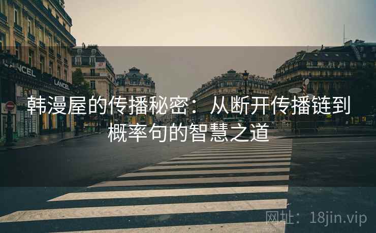 韩漫屋的传播秘密：从断开传播链到概率句的智慧之道