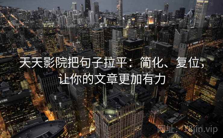 天天影院把句子拉平:简化、复位,让你的文章更加有力 天天影院把句子拉平:简化、复位,让你的文章更加有力
