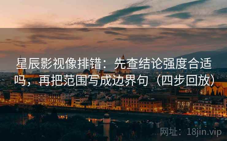 星辰影视像排错:先查结论强度合适吗,再把范围写成边界句(四步回放) 星辰影视像排错:先查结论强度合适吗,再把范围写成边界句(四步回放)