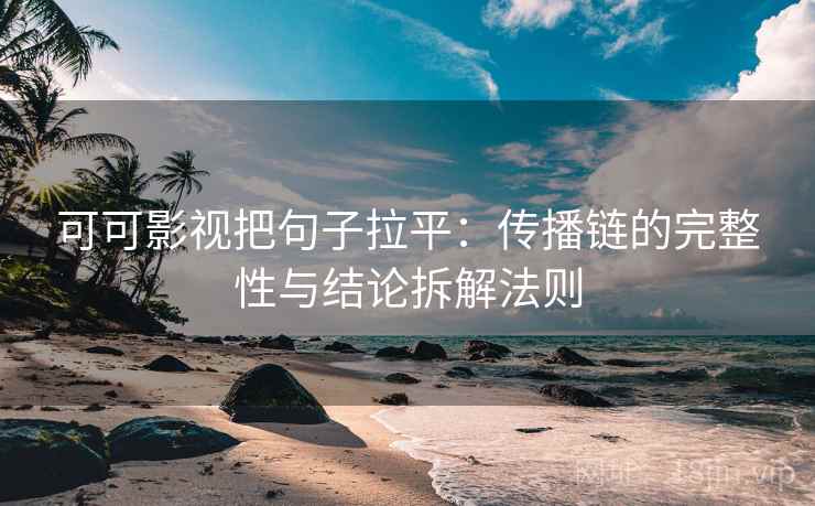 可可影视把句子拉平:传播链的完整性与结论拆解法则 可可影视把句子拉平:传播链的完整性与结论拆解法则