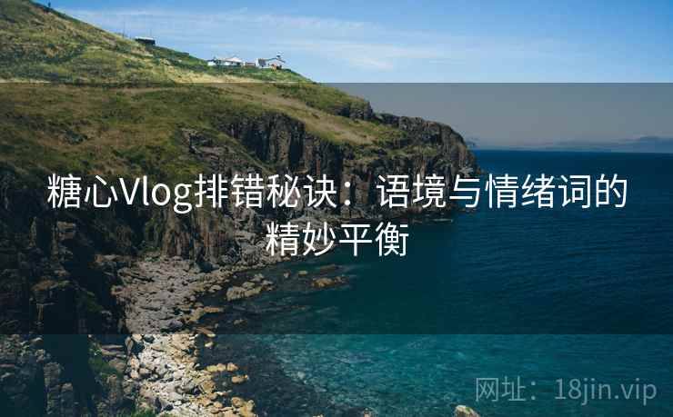 糖心Vlog排错秘诀:语境与情绪词的精妙平衡 糖心Vlog排错秘诀:语境与情绪词的精妙平衡