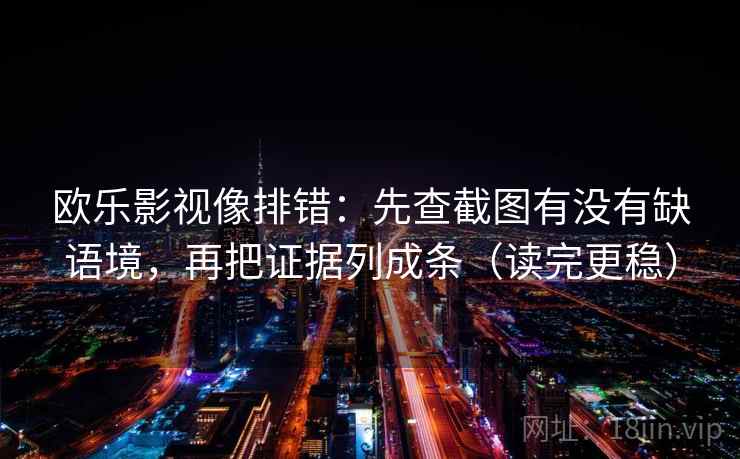 欧乐影视像排错:先查截图有没有缺语境,再把证据列成条(读完更稳) 欧乐影视像排错:先查截图有没有缺语境,再把证据列成条(读完更稳)