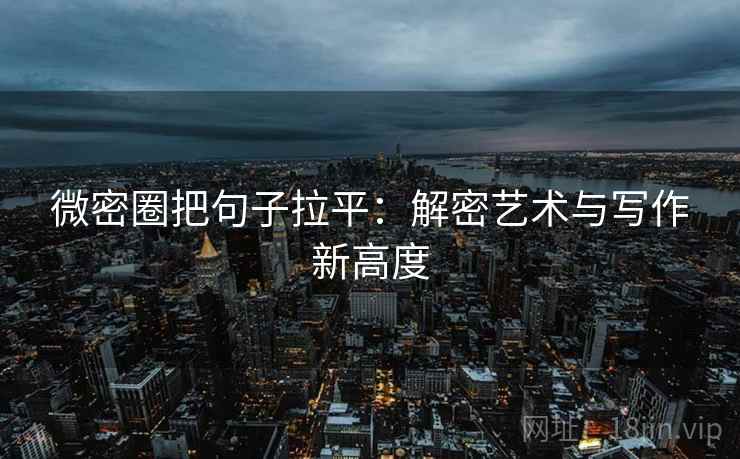 微密圈把句子拉平：解密艺术与写作新高度