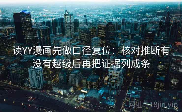 读YY漫画先做口径复位:核对推断有没有越级后再把证据列成条 读YY漫画先做口径复位:核对推断有没有越级后再把证据列成条