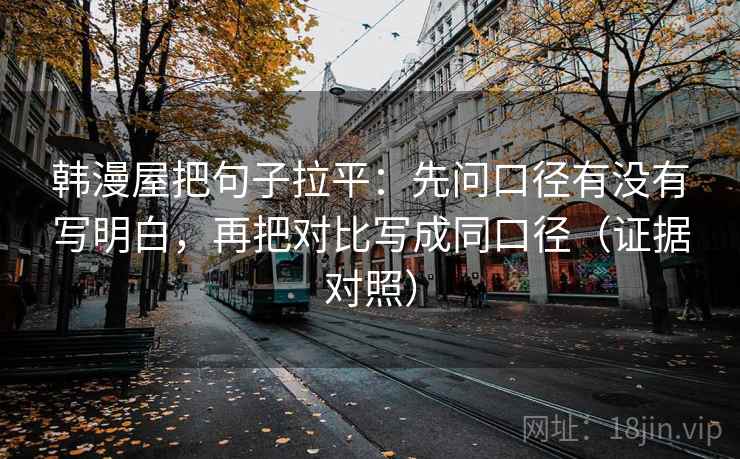 韩漫屋把句子拉平:先问口径有没有写明白,再把对比写成同口径(证据对照) 韩漫屋把句子拉平:先问口径有没有写明白,再把对比写成同口径(证据对照)